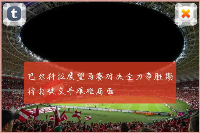 巴尔科拉展望马赛对决全力争胜期待打破交手艰难局面