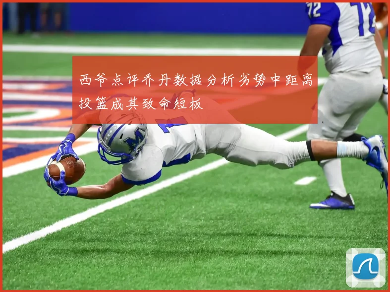 西爷点评乔丹数据分析劣势中距离投篮成其致命短板