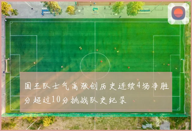 国王队士气高涨创历史连续4场净胜分超过10分挑战队史纪录