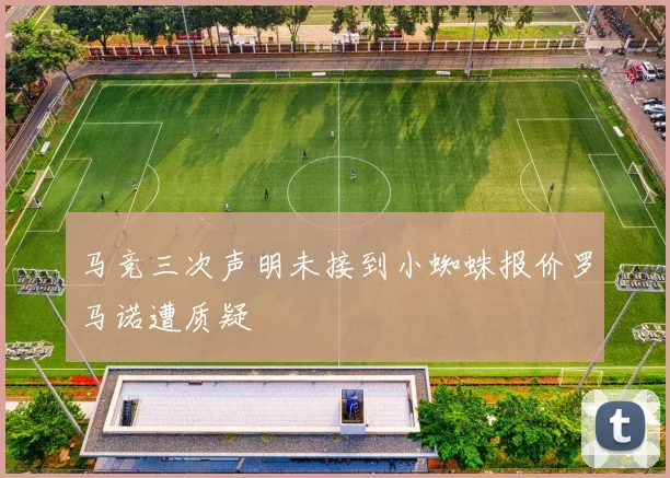 马竞三次声明未接到小蜘蛛报价罗马诺遭质疑