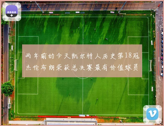 两年前的今天凯尔特人历史第18冠杰伦布朗荣获总决赛最有价值球员