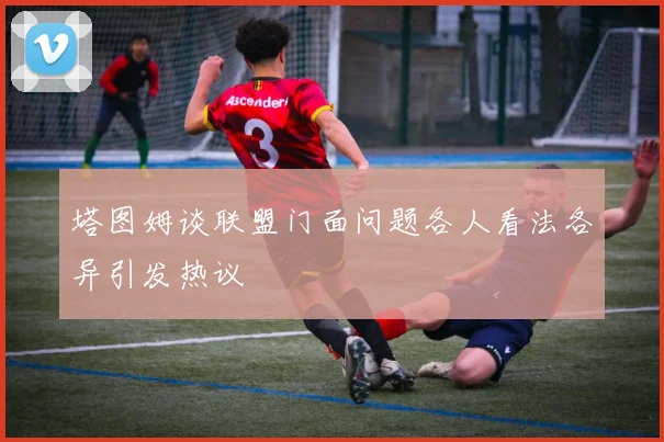 塔图姆谈联盟门面问题各人看法各异引发热议
