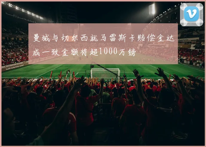曼城与切尔西就马雷斯卡赔偿金达成一致金额将超1000万镑