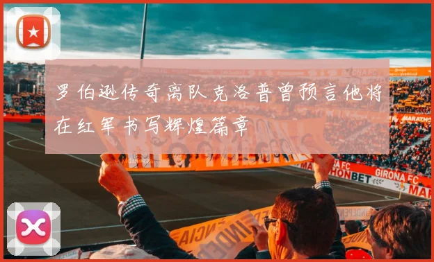 罗伯逊传奇离队克洛普曾预言他将在红军书写辉煌篇章