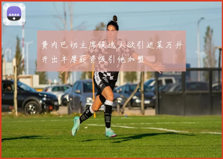 费内巴切主席候选人欲引进莱万并开出丰厚薪资吸引他加盟